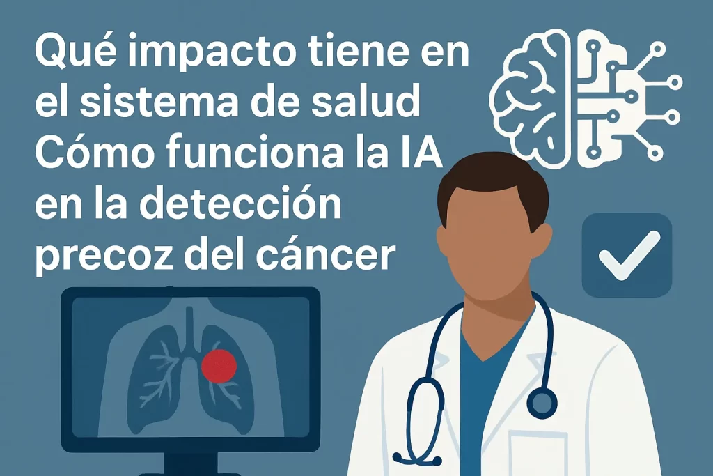 qué impacto tiene en el sistema de salud Cómo funciona la IA en la detección precoz del cáncer