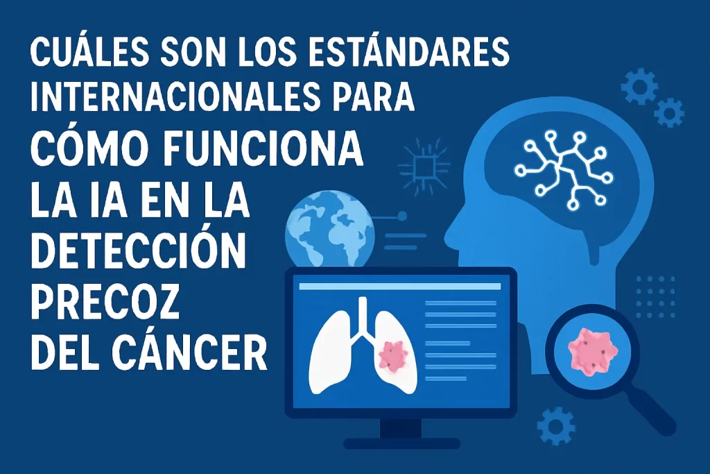 cuáles son los estándares internacionales para Cómo funciona la IA en la detección precoz del cáncer
