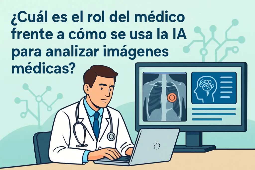 cuál es el rol del médico frente a Cómo se usa la IA para analizar imágenes médicas